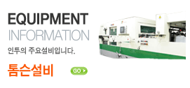EQUIPMENT INFORMATION 인투의 주요설비입니다. 톰슨설비